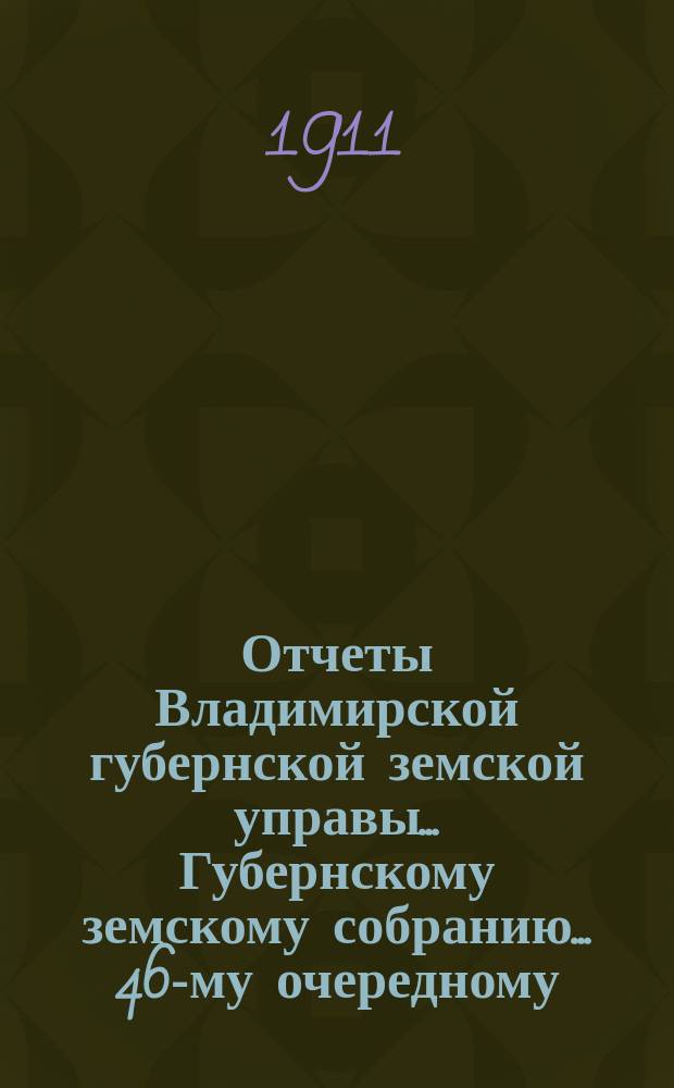 Отчеты Владимирской губернской земской управы... Губернскому земскому собранию... 46-му очередному... Сессии 1911 года. № 1 : По Страховому отделению