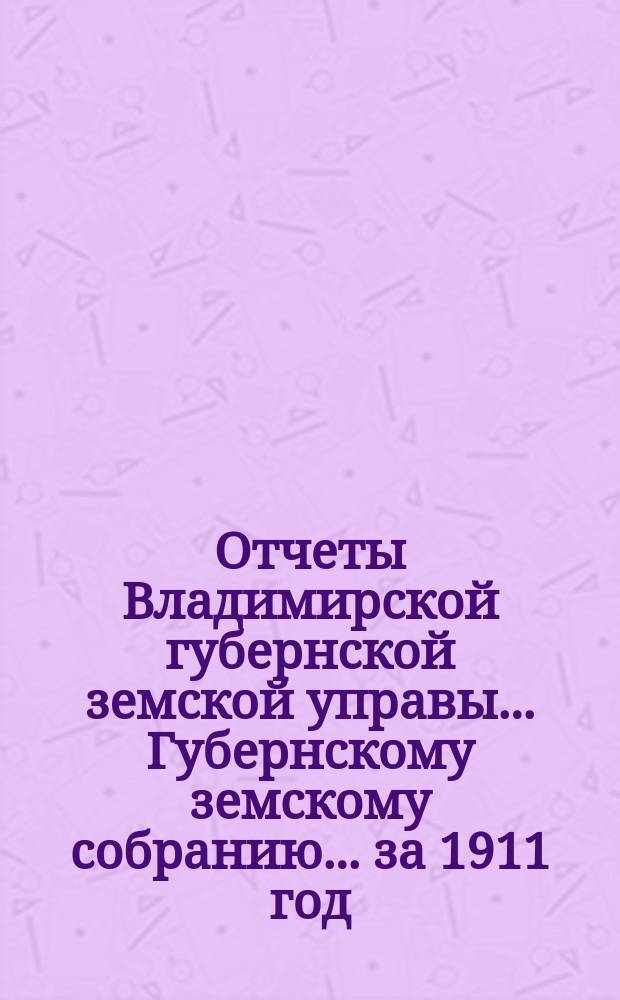 Отчеты Владимирской губернской земской управы... Губернскому земскому собранию... за 1911 год : По Книжному складу