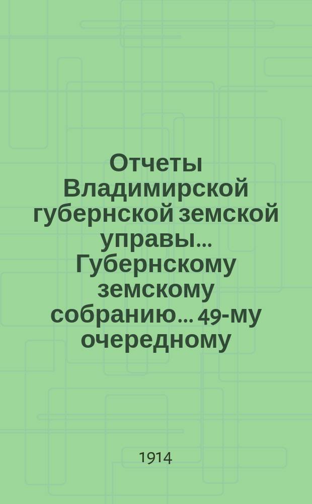 Отчеты Владимирской губернской земской управы... Губернскому земскому собранию... 49-му очередному... 1914 года. № 1 : По экономическим мероприятиям