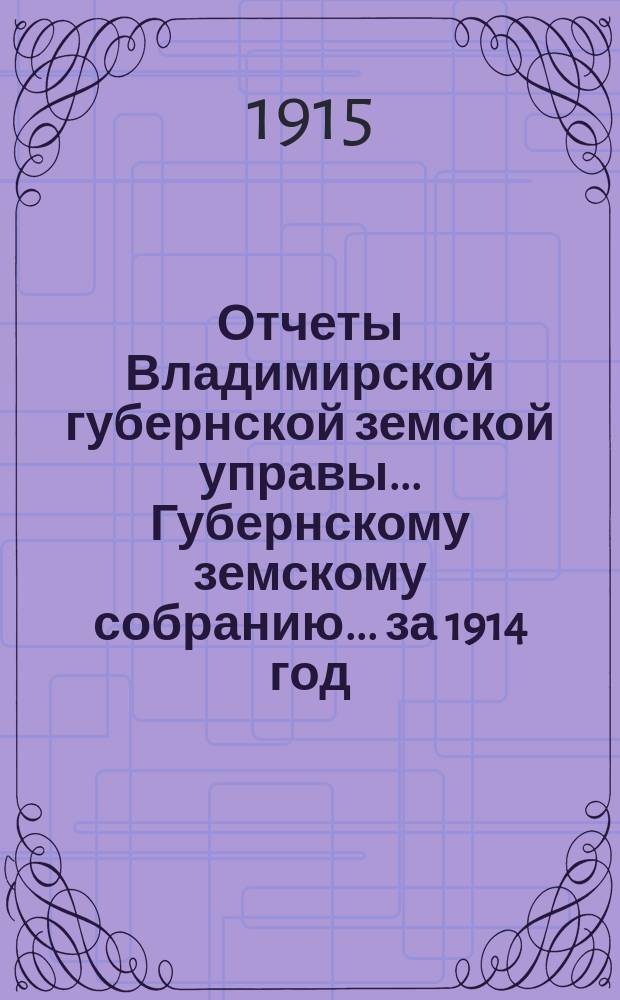 Отчеты Владимирской губернской земской управы... Губернскому земскому собранию... за 1914 год : По Губернской земской типографии