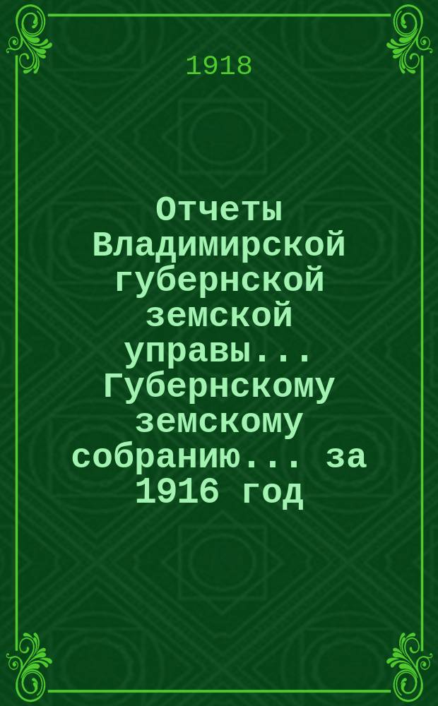 Отчеты Владимирской губернской земской управы... Губернскому земскому собранию... за 1916 год. № 1 : По взаимному страхованию от огня строений и движимости