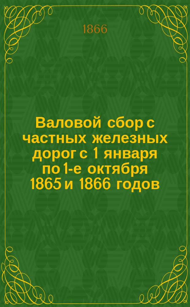 Валовой сбор с частных железных дорог с 1 января по 1-е октября 1865 и 1866 годов