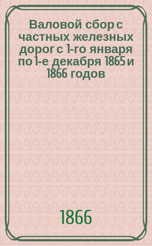Валовой сбор с частных железных дорог с 1-го января по 1-е декабря 1865 и 1866 годов