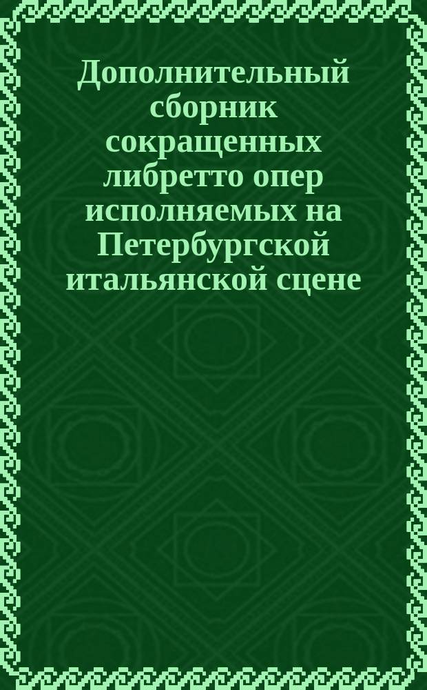 Дополнительный сборник сокращенных либретто опер исполняемых на Петербургской итальянской сцене