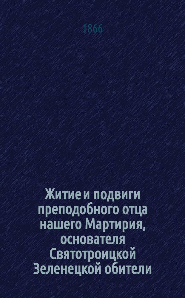 Житие и подвиги преподобного отца нашего Мартирия, основателя Святотроицкой Зеленецкой обители, яже в пределах Новоладогского уезда, между Тихвином и Ладогою состоящия и первого в ней игумена