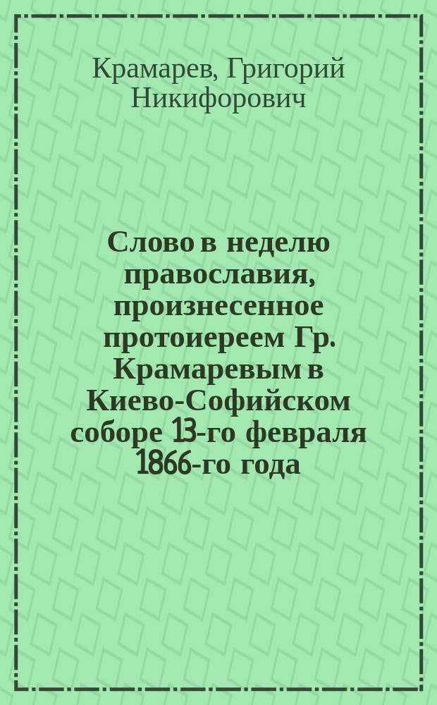 Слово в неделю православия, произнесенное протоиереем Гр. Крамаревым в Киево-Софийском соборе 13-го февраля 1866-го года