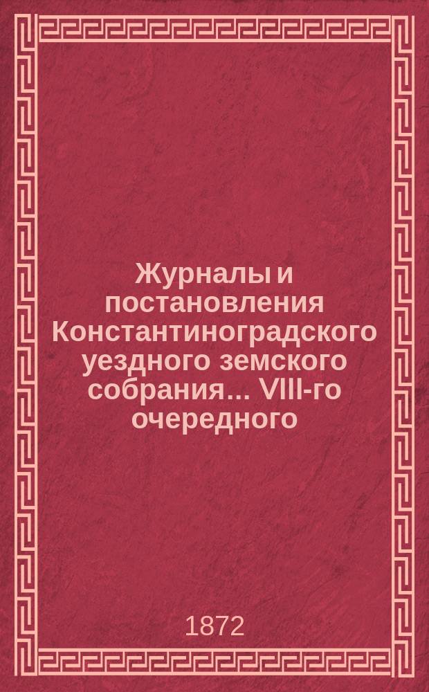 Журналы и постановления Константиноградского уездного земского собрания... VIII-го очередного... 1872 года