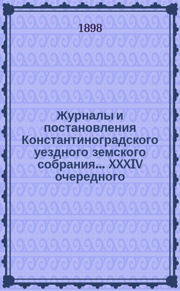 Журналы и постановления Константиноградского уездного земского собрания... XXXIV очередного... 1898 года
