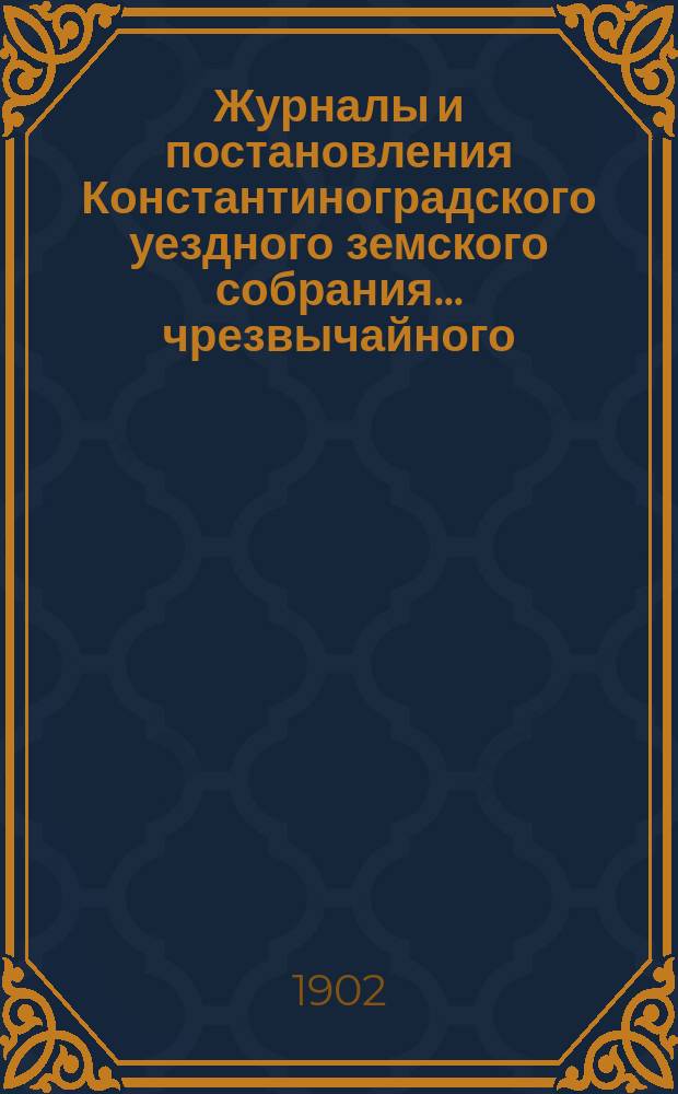 Журналы и постановления Константиноградского уездного земского собрания... чрезвычайного... 20-го января 1902 года