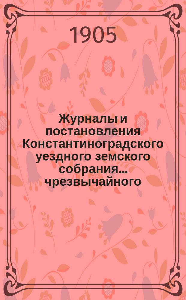 Журналы и постановления Константиноградского уездного земского собрания... чрезвычайного... 28 ноября 1905 года