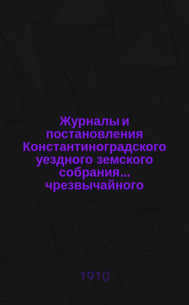 Журналы и постановления Константиноградского уездного земского собрания... чрезвычайного... 17 ноября 1909 года