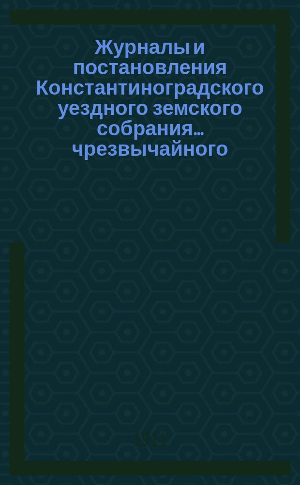Журналы и постановления Константиноградского уездного земского собрания... чрезвычайного... [30 сентября 1910 года]