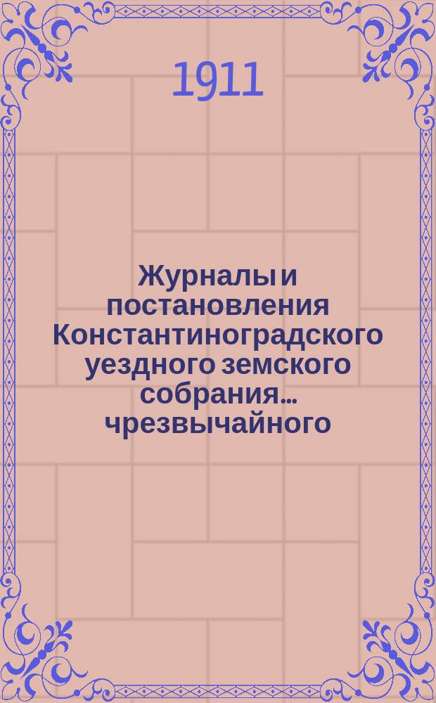 Журналы и постановления Константиноградского уездного земского собрания... чрезвычайного... 14 февраля 1911 года