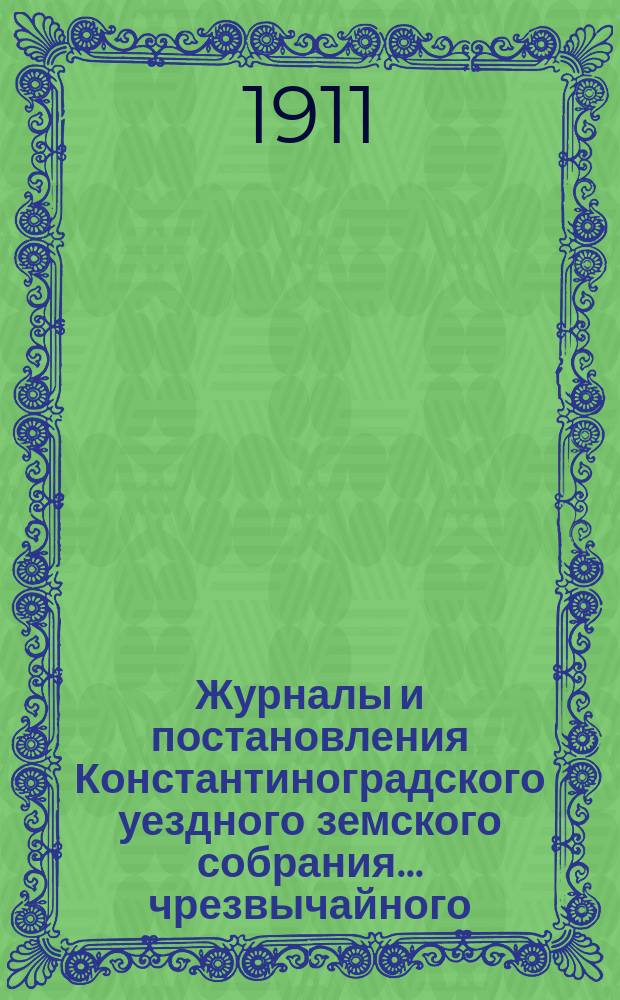 Журналы и постановления Константиноградского уездного земского собрания... чрезвычайного... 25 сентября 1911 года
