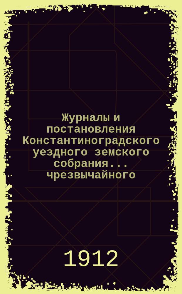 Журналы и постановления Константиноградского уездного земского собрания... чрезвычайного... 20 ноября 1911 года