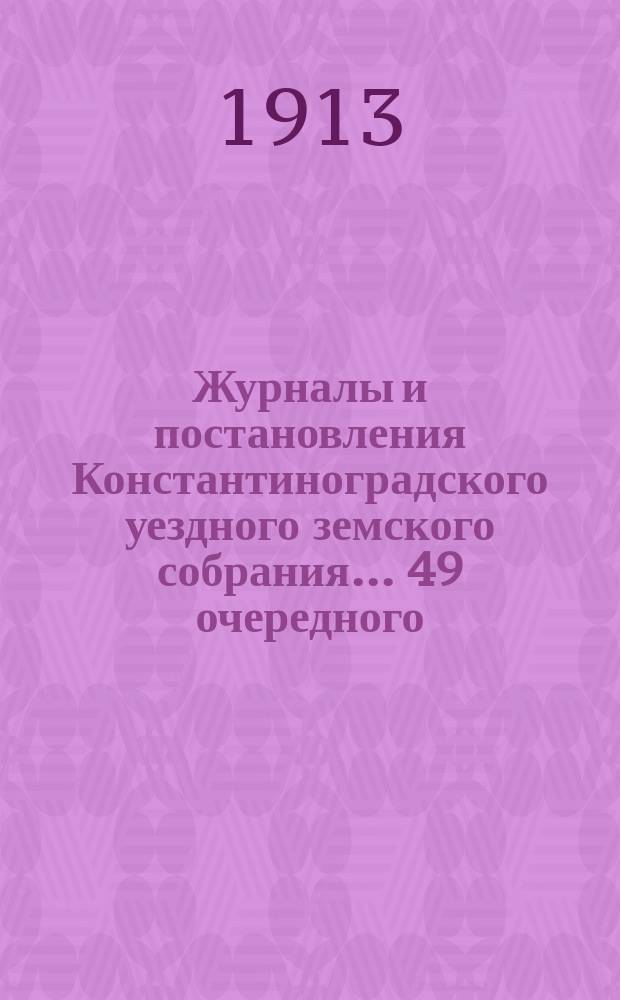 Журналы и постановления Константиноградского уездного земского собрания... 49 очередного... 1913 года