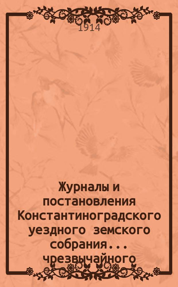 Журналы и постановления Константиноградского уездного земского собрания... чрезвычайного... 15 ноября 1913 года