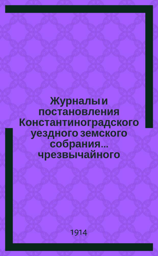 Журналы и постановления Константиноградского уездного земского собрания... чрезвычайного... 18 декабря 1913 года