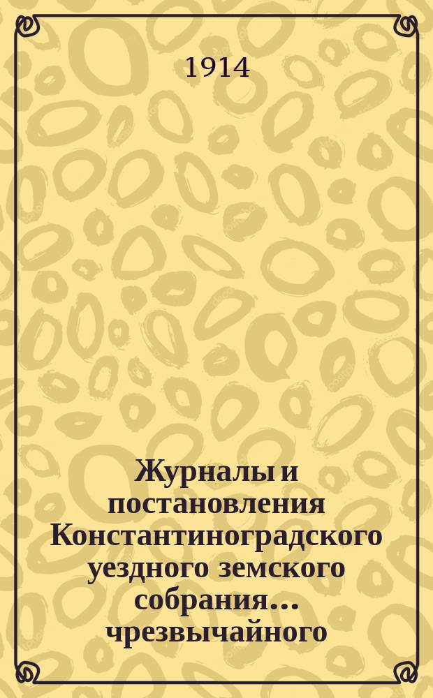 Журналы и постановления Константиноградского уездного земского собрания... чрезвычайного... 4 августа 1914 года