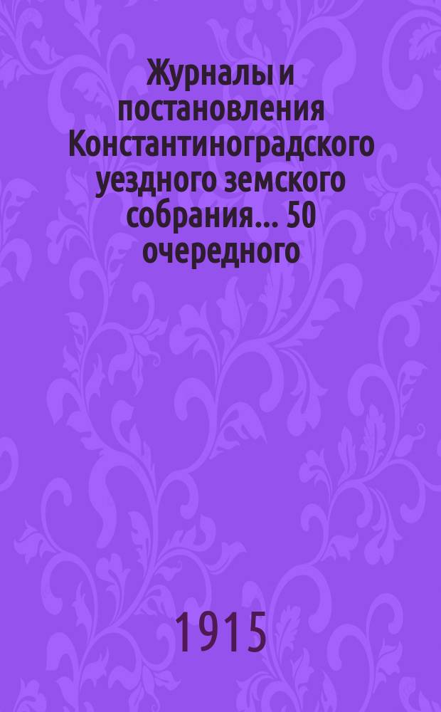Журналы и постановления Константиноградского уездного земского собрания... 50 очередного... 1914 года