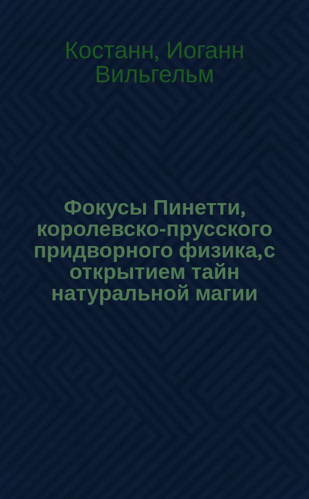 Фокусы Пинетти, королевско-прусского придворного физика, с открытием тайн натуральной магии, показываемые в С.-Петербурге, Москве, Париже, Лондоне, Берлине и других столичных и больших европейских городах : Пер. с нем