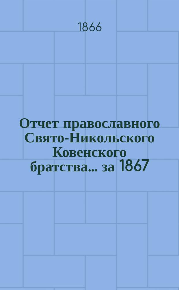 Отчет православного Свято-Никольского Ковенского братства. ... [за 1867/68 г.]
