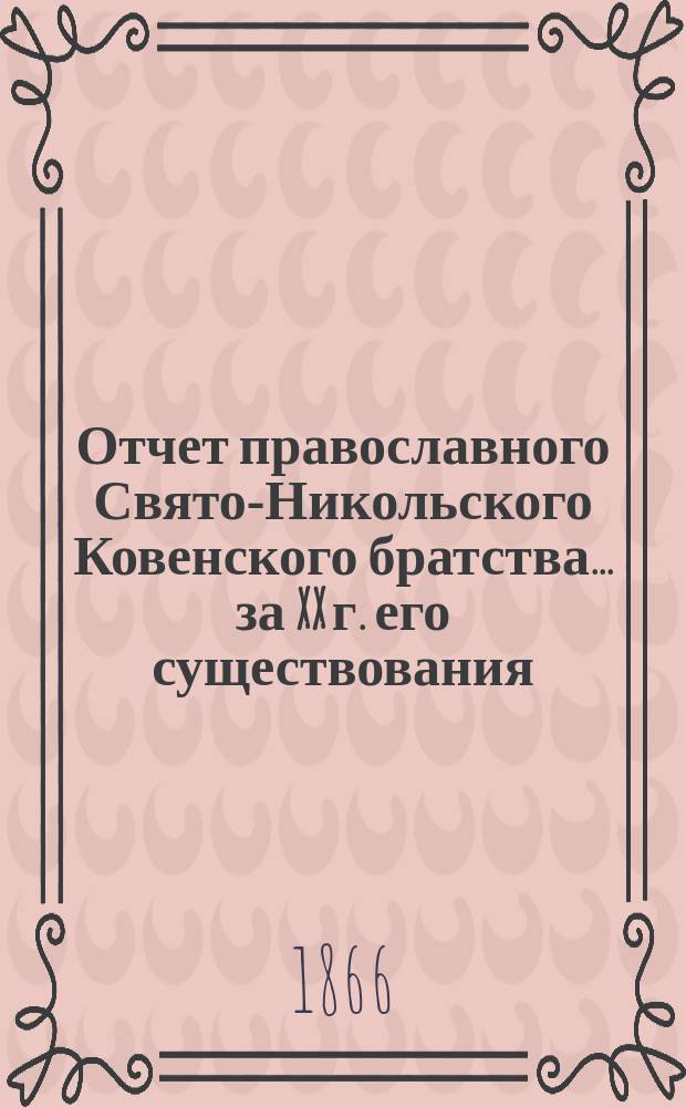 Отчет православного Свято-Никольского Ковенского братства. ... за XX г. его существования, с 6-го дек. 1883 по 6 дек. 1884 г.