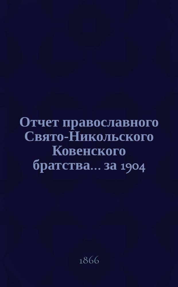 Отчет православного Свято-Никольского Ковенского братства. ... за 1904/5 братский г., с 6-го дек. 1904 г. по 6-е дек. 1905 г.