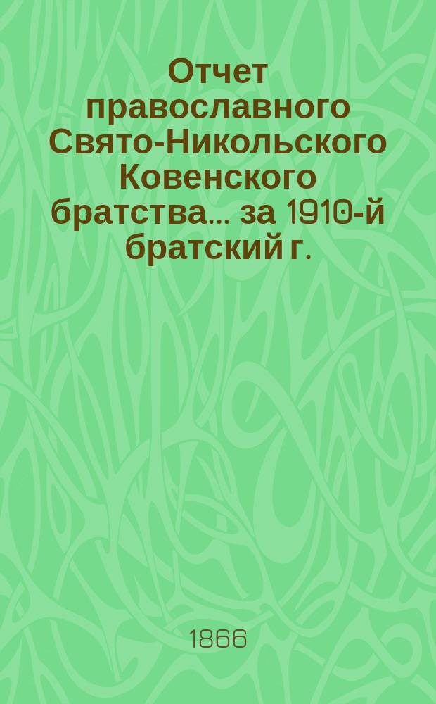 Отчет православного Свято-Никольского Ковенского братства. ... за 1910-й братский г.
