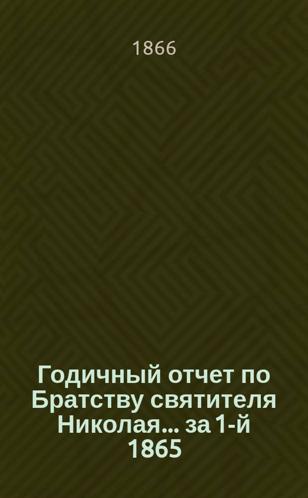Годичный отчет по Братству святителя Николая... ...[за 1-й 1865/66 г.]