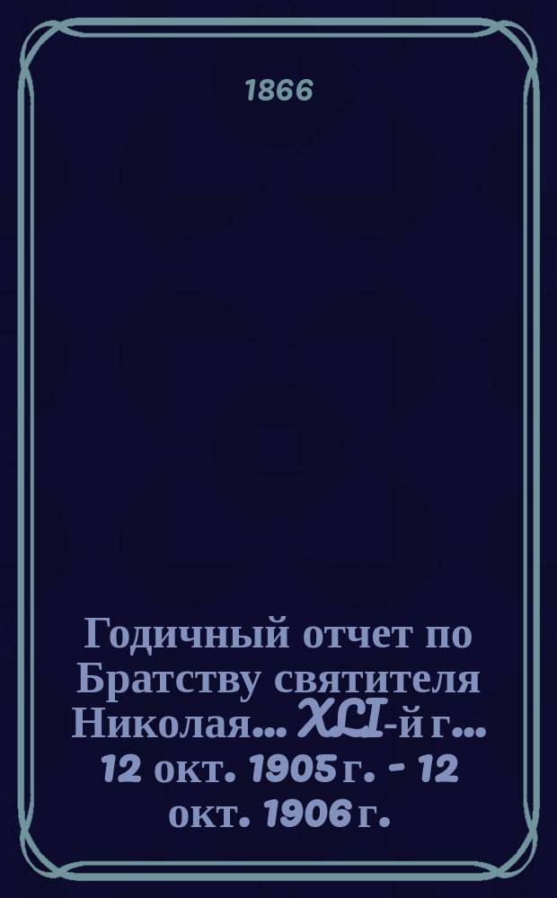 Годичный отчет по Братству святителя Николая... ... XLI-й г. ... 12 окт. 1905 г. - 12 окт. 1906 г.