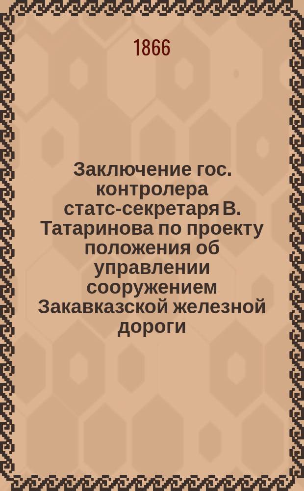 [Заключение гос. контролера статс-секретаря В. Татаринова по проекту положения об управлении сооружением Закавказской железной дороги]