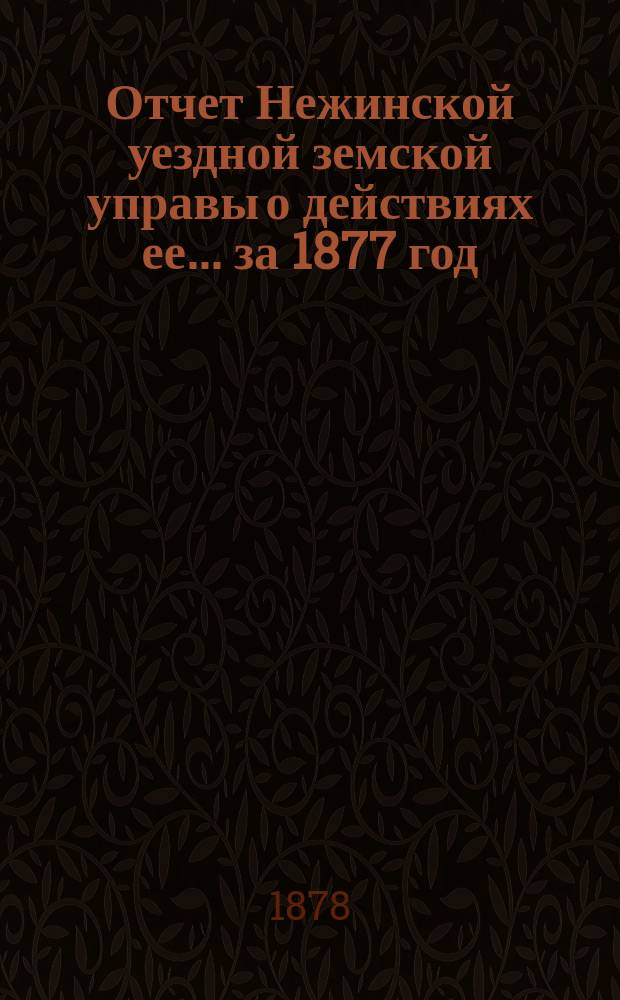 Отчет Нежинской уездной земской управы о действиях ее... ... за 1877 год