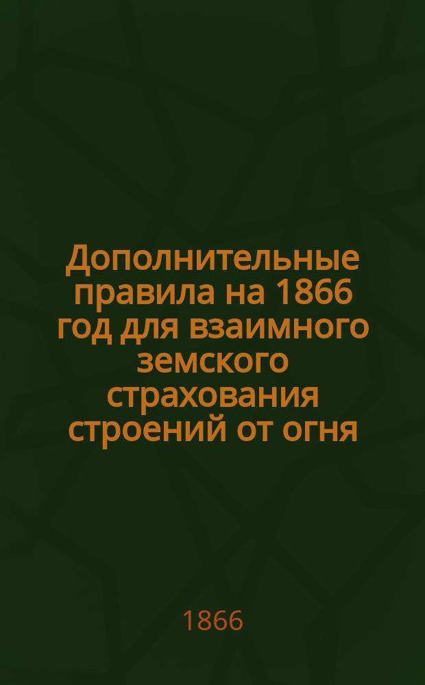 Дополнительные правила на 1866 год для взаимного земского страхования строений от огня, утвержденные Новгородским губернским земским собранием 9 декабря 1865 года