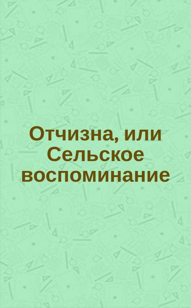 Отчизна, или Сельское воспоминание : (Souvenir champetre) : Стихотворение