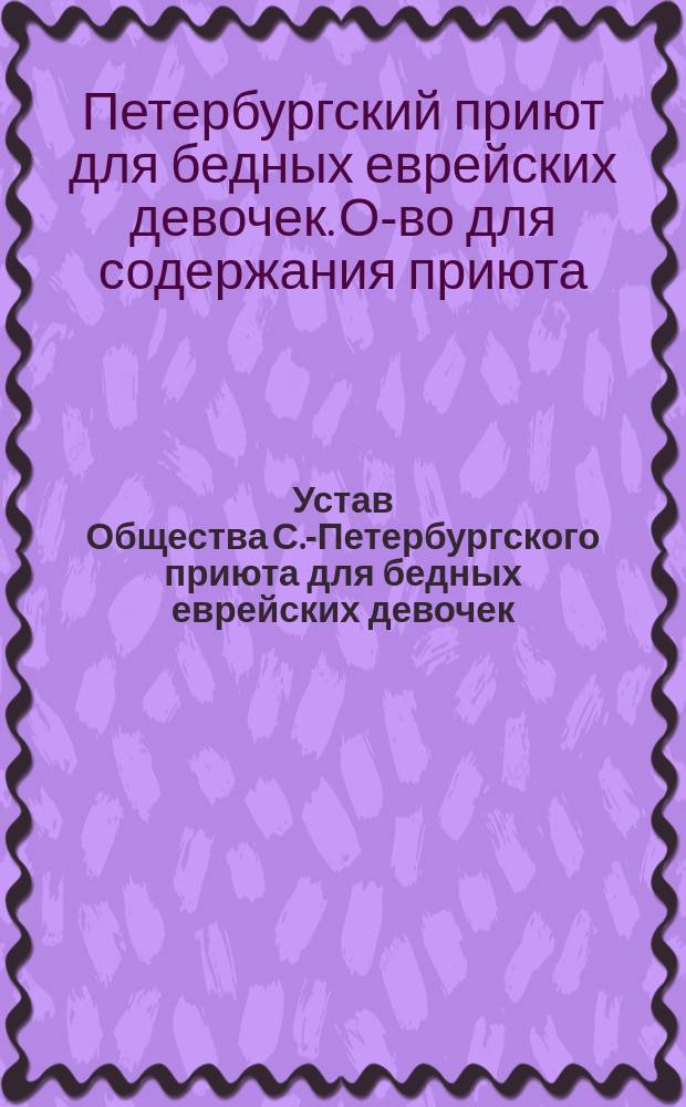 Устав Общества С.-Петербургского приюта для бедных еврейских девочек : Утв. 23 марта 1866 г