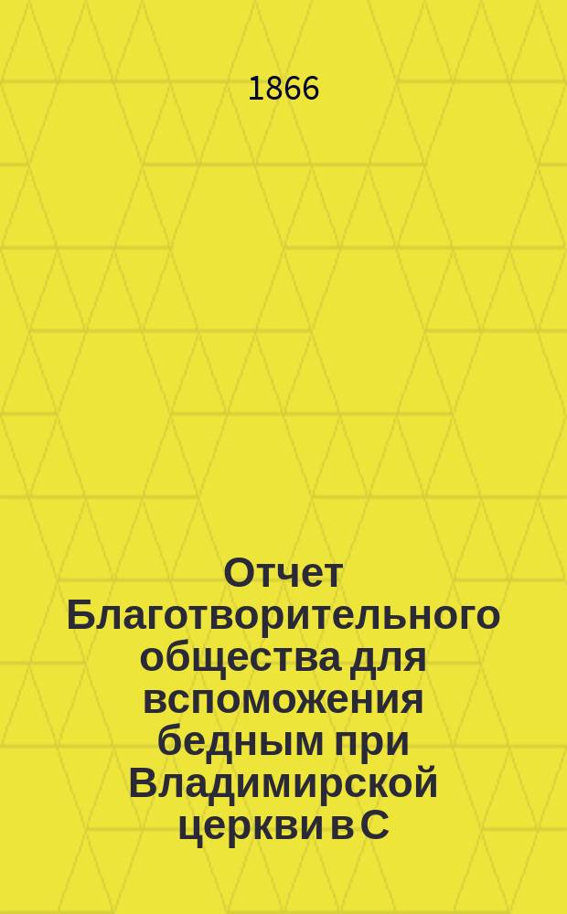 Отчет Благотворительного общества для вспоможения бедным при Владимирской церкви в С.-Петербурге... ... за 1873 год