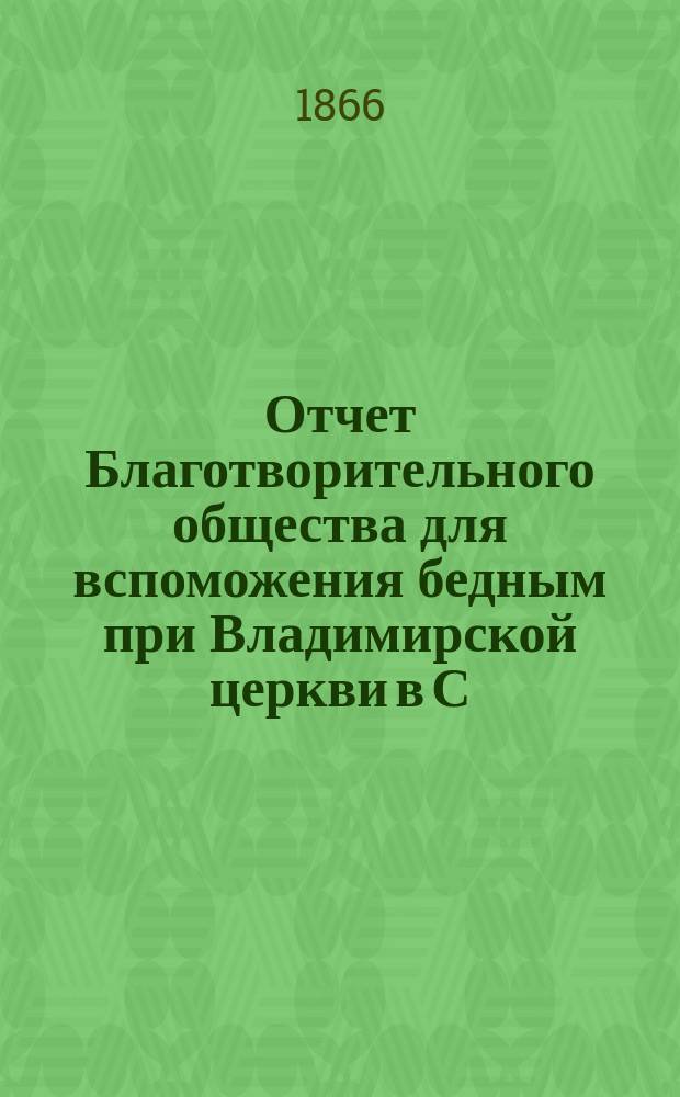 Отчет Благотворительного общества для вспоможения бедным при Владимирской церкви в С.-Петербурге... ... за 1876 год