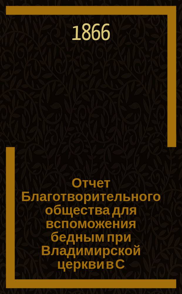Отчет Благотворительного общества для вспоможения бедным при Владимирской церкви в С.-Петербурге... ... за 1883 год