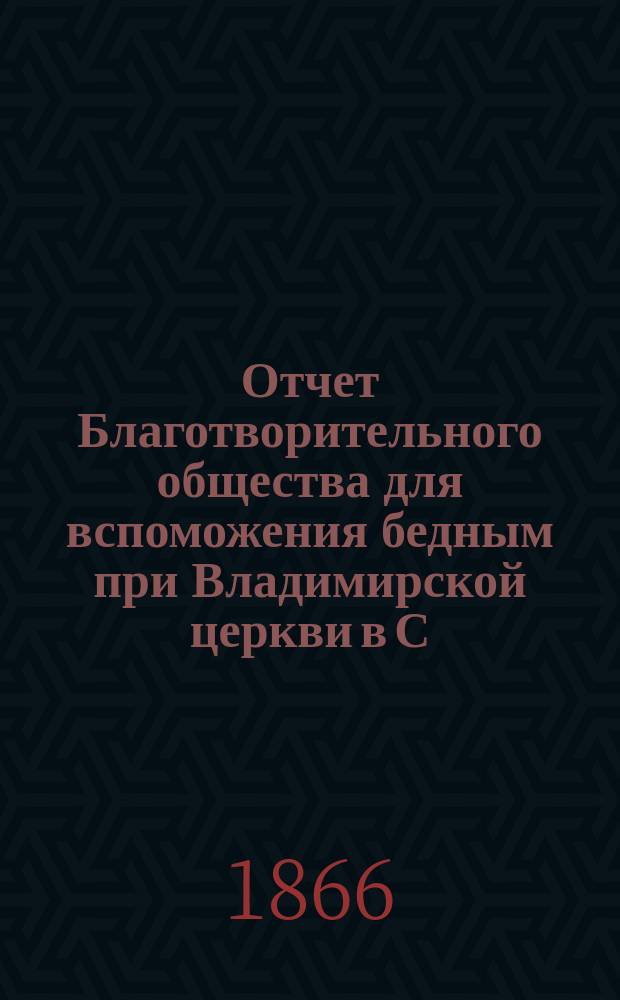 Отчет Благотворительного общества для вспоможения бедным при Владимирской церкви в С.-Петербурге... ... за 1884 год