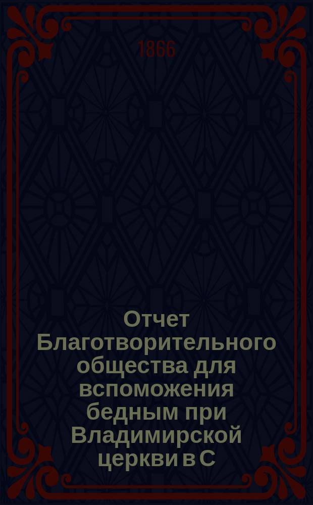 Отчет Благотворительного общества для вспоможения бедным при Владимирской церкви в С.-Петербурге... ... за 1888 год