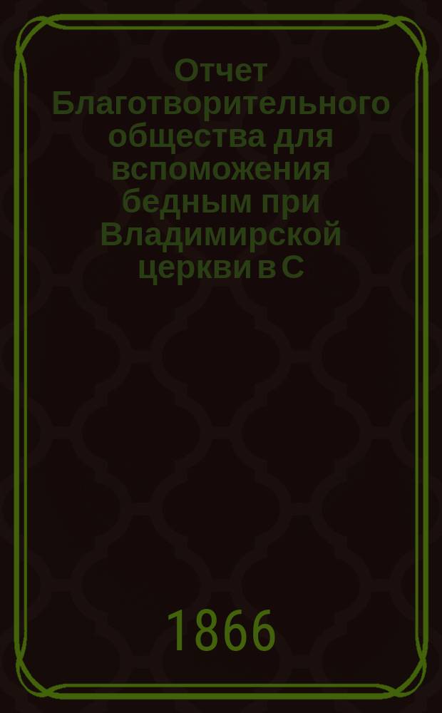 Отчет Благотворительного общества для вспоможения бедным при Владимирской церкви в С.-Петербурге... ... за 1889 год