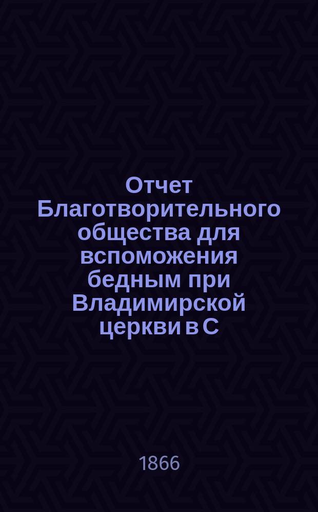 Отчет Благотворительного общества для вспоможения бедным при Владимирской церкви в С.-Петербурге... ... за 1896 [!1895] год