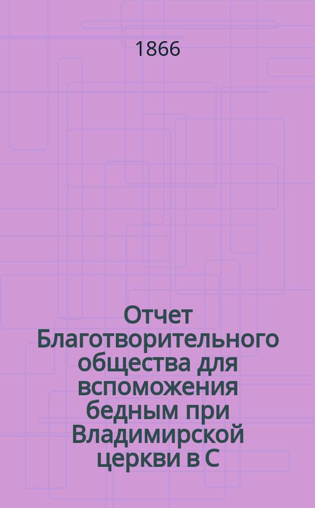 Отчет Благотворительного общества для вспоможения бедным при Владимирской церкви в С.-Петербурге... ... за 1898 год