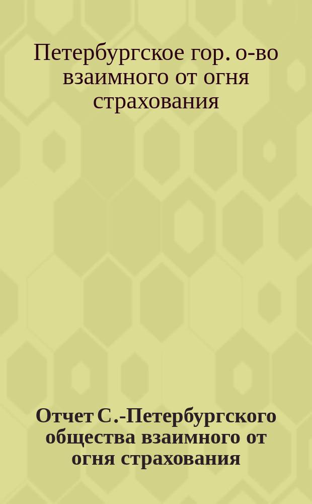 Отчет С.-Петербургского общества взаимного от огня страхования