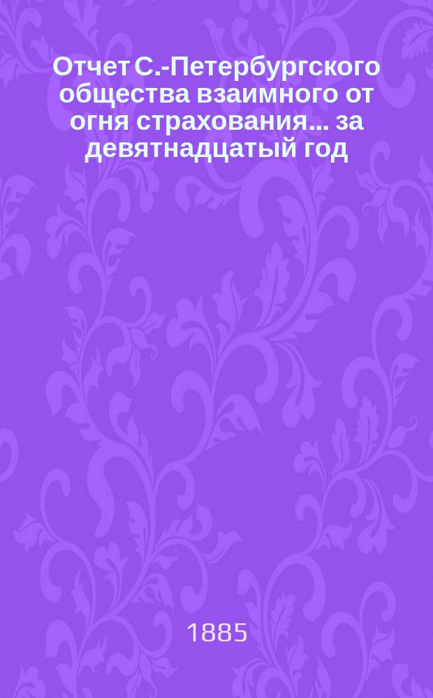 Отчет С.-Петербургского общества взаимного от огня страхования. ... за девятнадцатый год