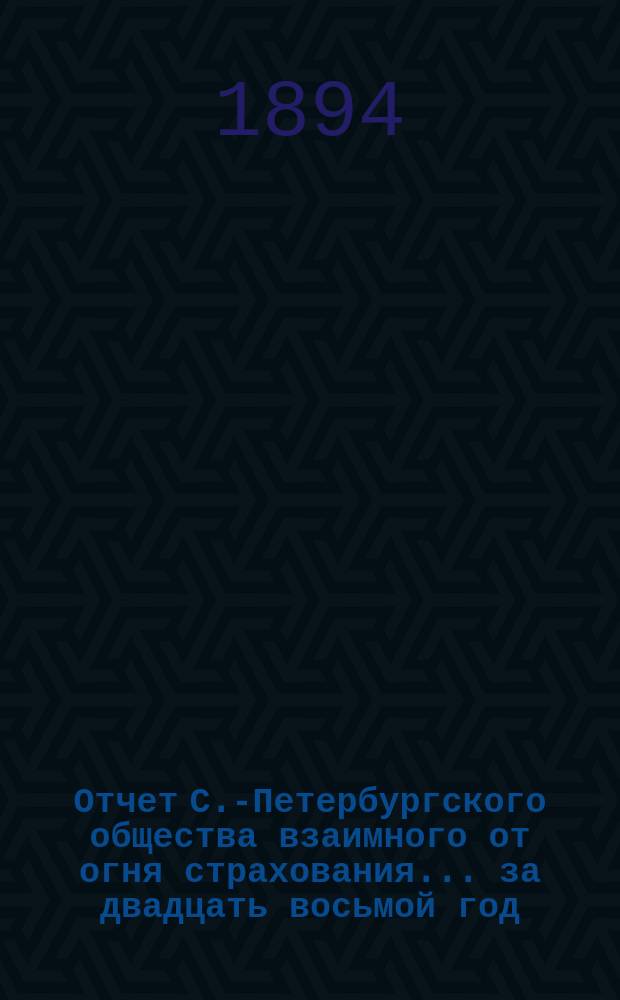 Отчет С.-Петербургского общества взаимного от огня страхования. ... за двадцать восьмой год
