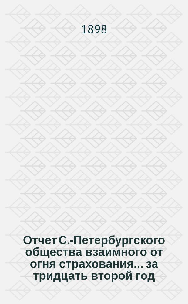 Отчет С.-Петербургского общества взаимного от огня страхования. ... за тридцать второй год