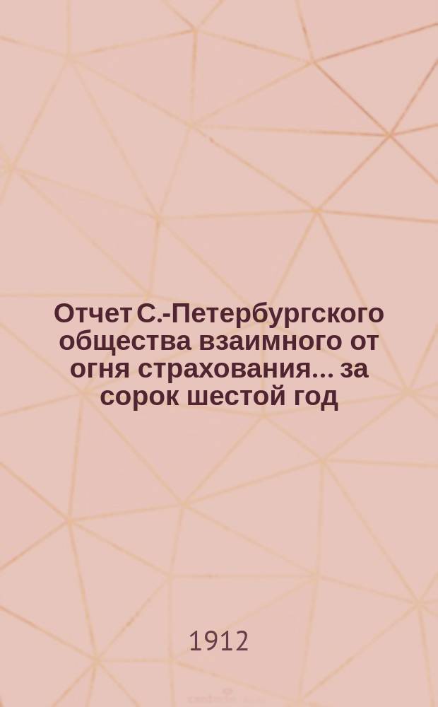 Отчет С.-Петербургского общества взаимного от огня страхования. ... за сорок шестой год
