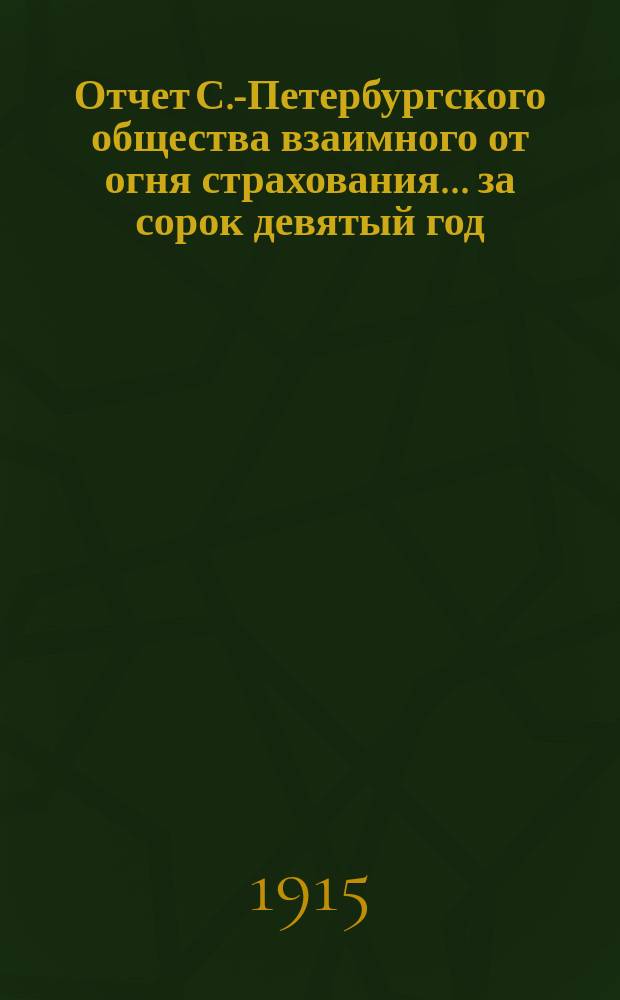 Отчет С.-Петербургского общества взаимного от огня страхования. ... за сорок девятый год